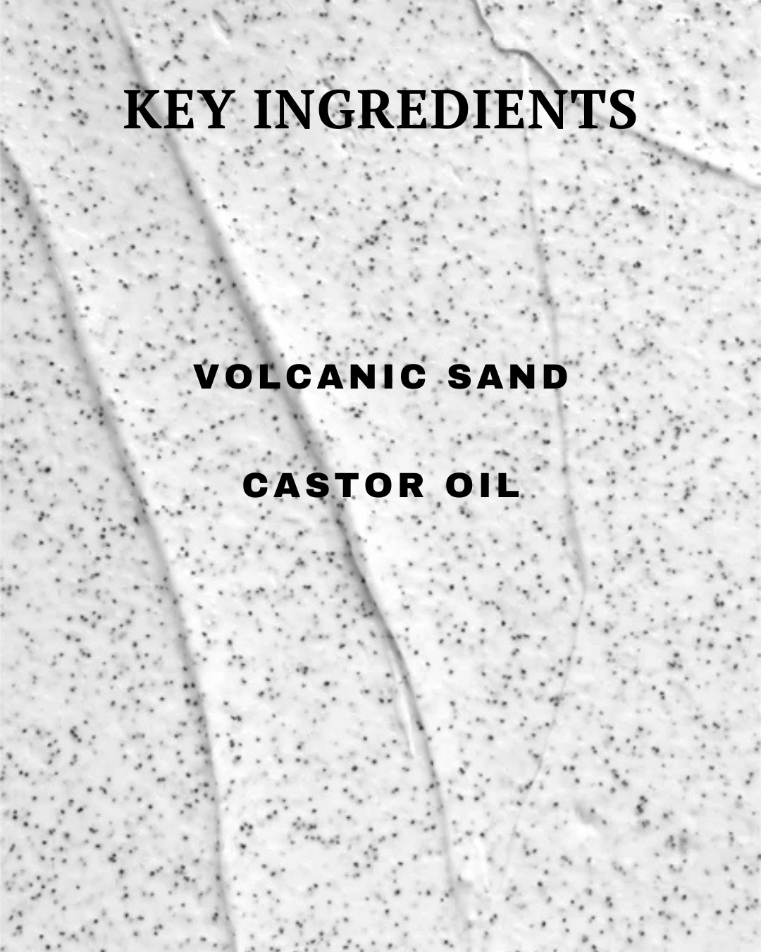 Text overlay on a textured background with 'Key Ingredients' and 'Volcanic Sand, Castor Oil'.